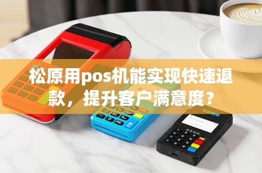 松原用pos机能实现快速退款，提升客户满意度？