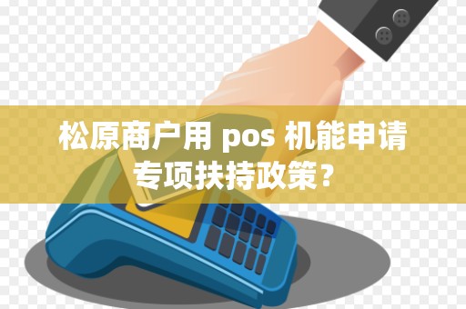 松原商户用 pos 机能申请专项扶持政策？
