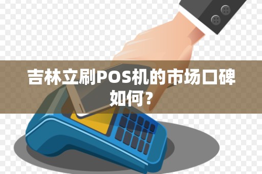 吉林立刷POS机的市场口碑如何?