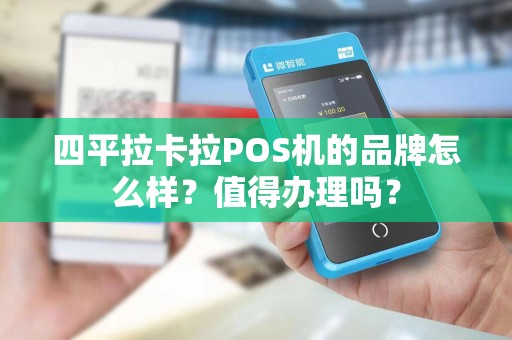 四平拉卡拉POS机的品牌怎么样?值得办理吗?