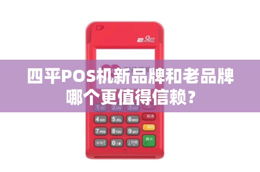 四平POS机新品牌和老品牌哪个更值得信赖?