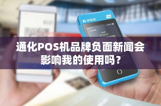 通化POS机品牌负面新闻会影响我的使用吗?