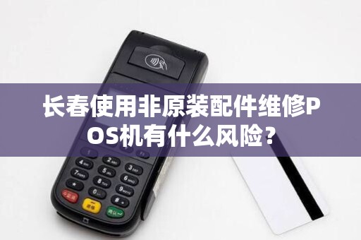 长春使用非原装配件维修POS机有什么风险？