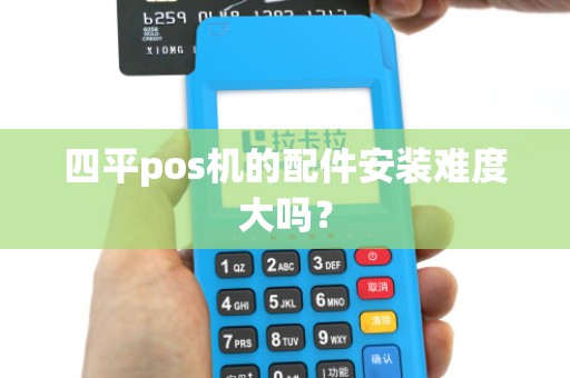 四平pos机的配件安装难度大吗？