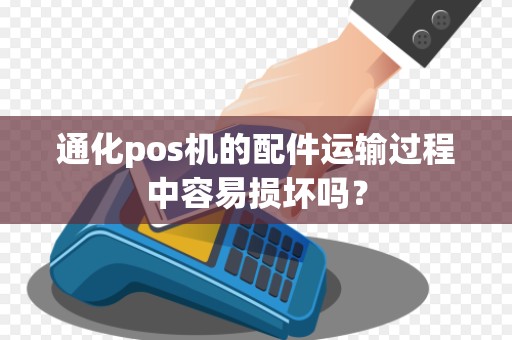 通化pos机的配件运输过程中容易损坏吗？