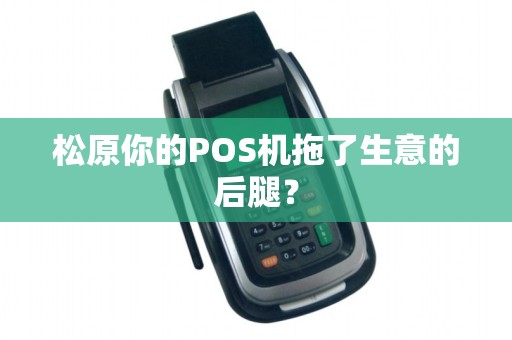 松原你的POS机拖了生意的后腿？