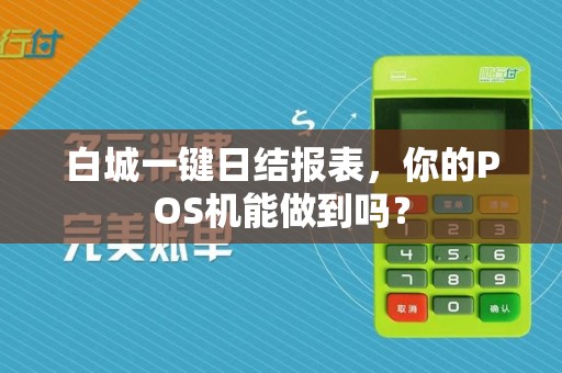 白城一键日结报表，你的POS机能做到吗？