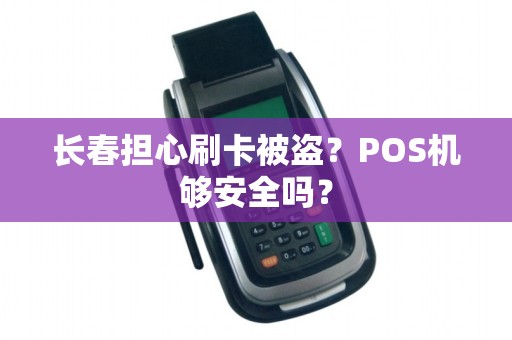长春担心刷卡被盗?POS机够安全吗?