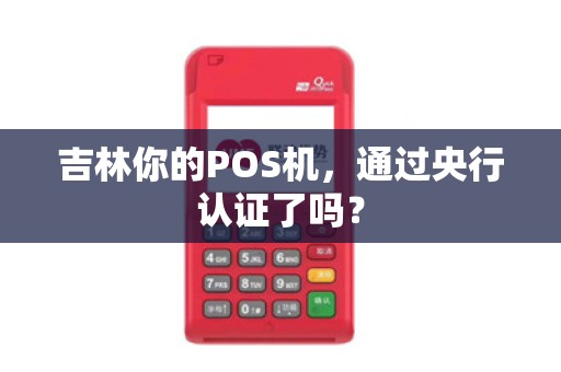 吉林你的POS机,通过央行认证了吗?