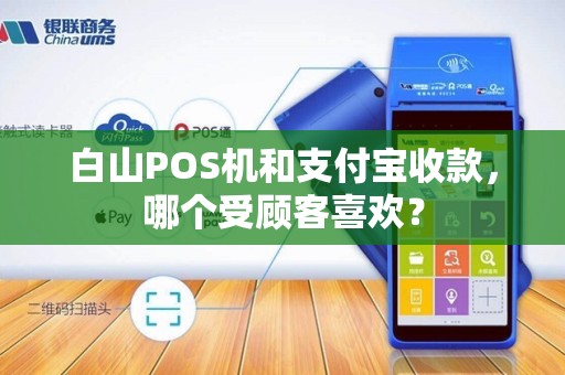白山POS机和支付宝收款，哪个受顾客喜欢？