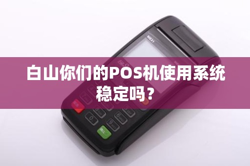 白山你们的POS机使用系统稳定吗？