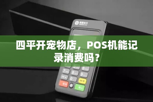 四平开宠物店，POS机能记录消费吗？