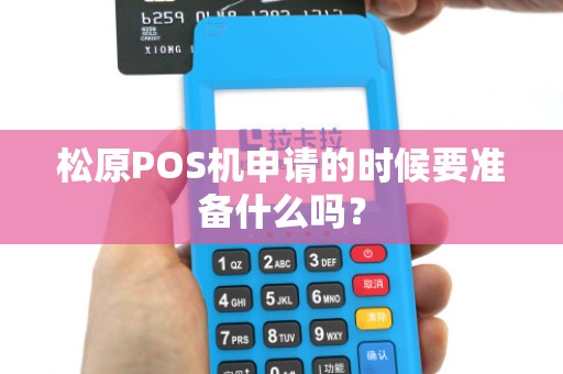 松原POS机申请的时候要准备什么吗?