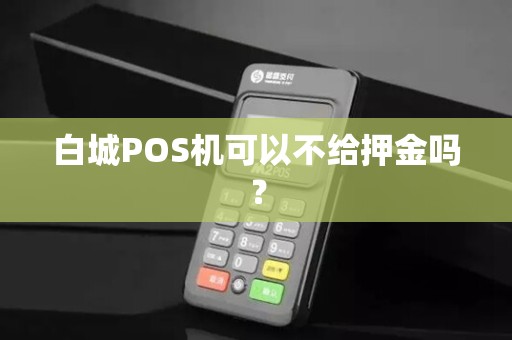 白城POS机可以不给押金吗？