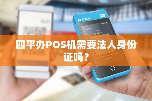 四平办POS机需要法人身份证吗？
