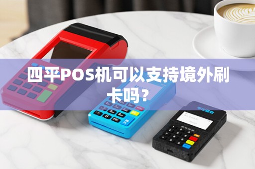 四平POS机可以支持境外刷卡吗?