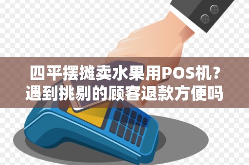 四平摆摊卖水果用POS机?遇到挑剔的顾客退款方便吗?