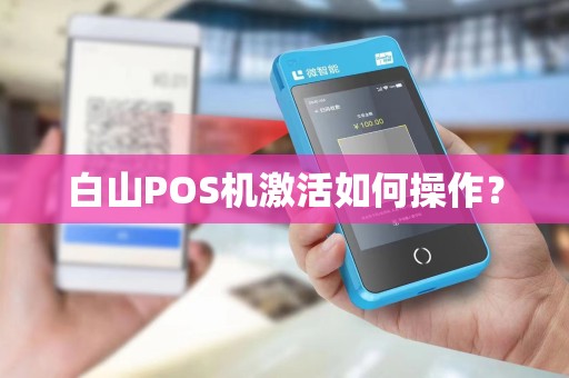白山POS机激活如何操作?