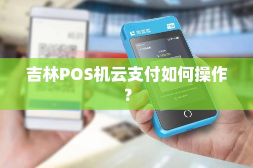 吉林POS机云支付如何操作？