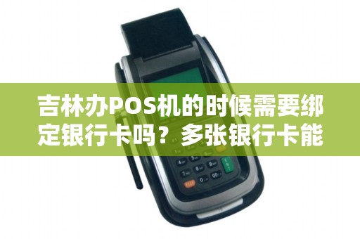 吉林办POS机的时候需要绑定银行卡吗？多张银行卡能切换收款吗？