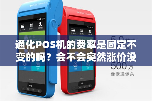 通化POS机的费率是固定不变的吗?会不会突然涨价没通知啊?
