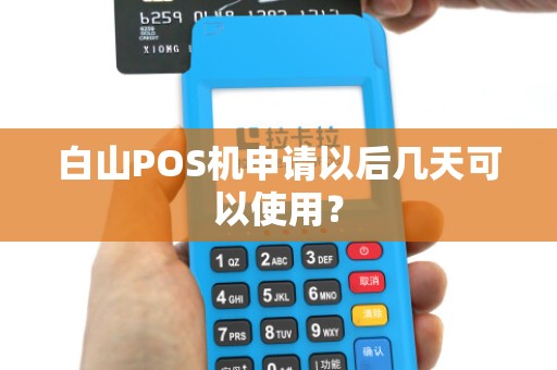 白山POS机申请以后几天可以使用？