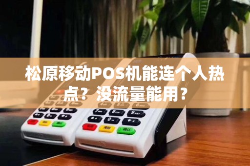 松原移动POS机能连个人热点？没流量能用？