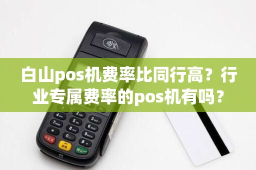 白山pos机费率比同行高?行业专属费率的pos机有吗?