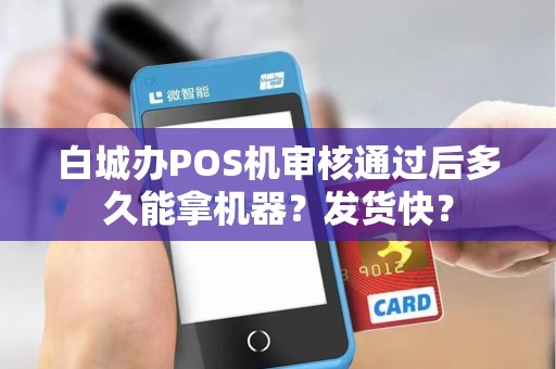 白城办POS机审核通过后多久能拿机器？发货快？