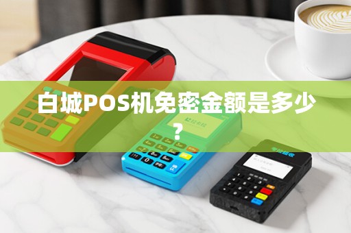 白城POS机免密金额是多少？