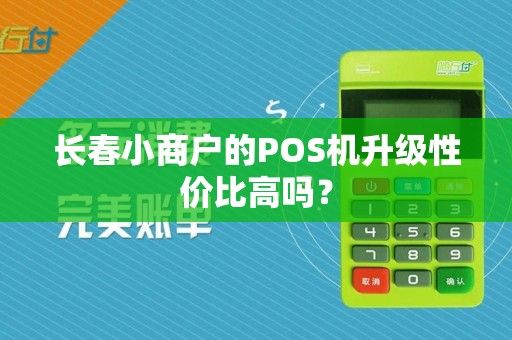 长春小商户的POS机升级性价比高吗?