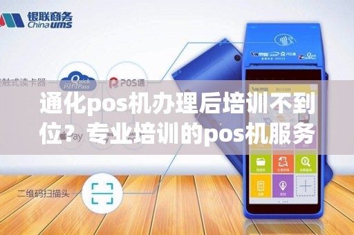 通化pos机办理后培训不到位？专业培训的pos机服务商有吗？