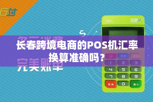 长春跨境电商的POS机汇率换算准确吗?