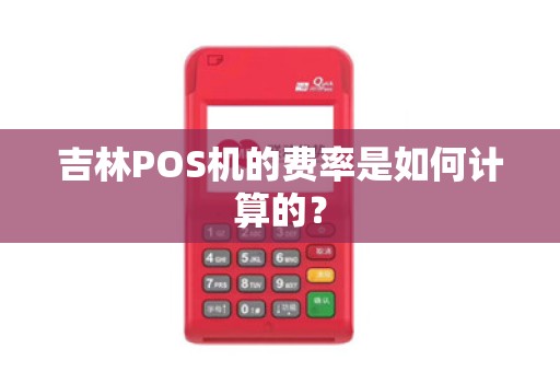 吉林POS机的费率是如何计算的?