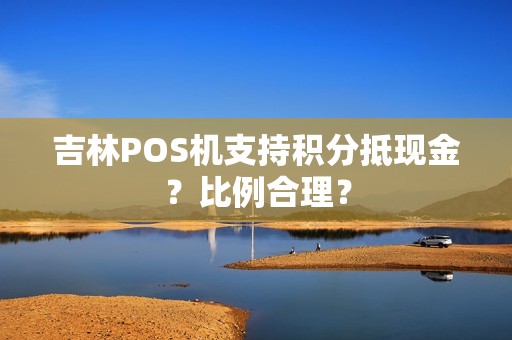吉林POS机支持积分抵现金?比例合理?