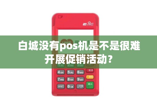 白城没有pos机是不是很难开展促销活动？