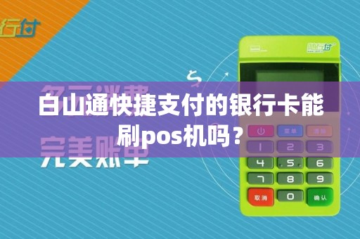 白山通快捷支付的银行卡能刷pos机吗？