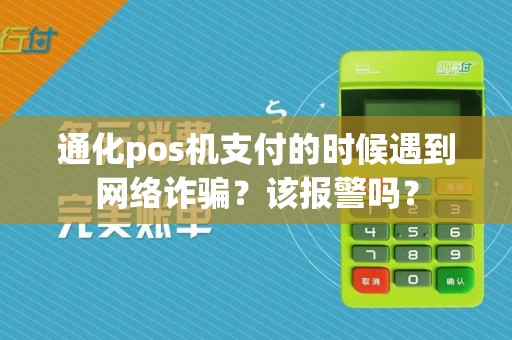 通化pos机支付的时候遇到网络诈骗？该报警吗？