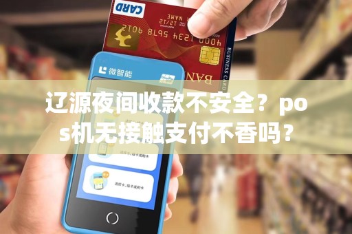 辽源夜间收款不安全？pos机无接触支付不香吗？