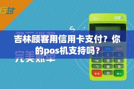 吉林顾客用信用卡支付？你的pos机支持吗？