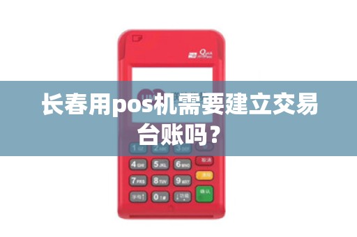 长春用pos机需要建立交易台账吗？