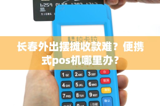 长春外出摆摊收款难？便携式pos机哪里办？