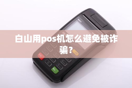 白山用pos机怎么避免被诈骗？