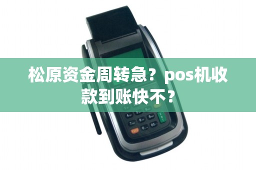 松原资金周转急？pos机收款到账快不？