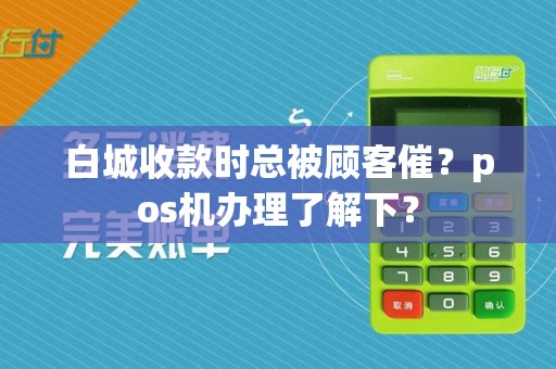 白城收款时总被顾客催？pos机办理了解下？