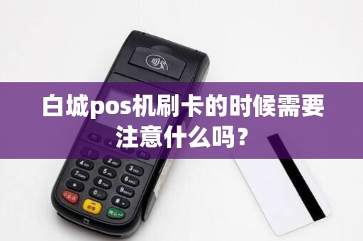 白城pos机刷卡的时候需要注意什么吗？