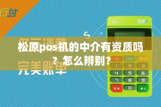 松原pos机的中介有资质吗？怎么辨别？