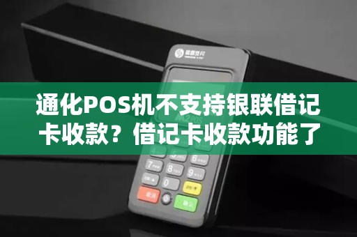 通化POS机不支持银联借记卡收款？借记卡收款功能了解过吗？