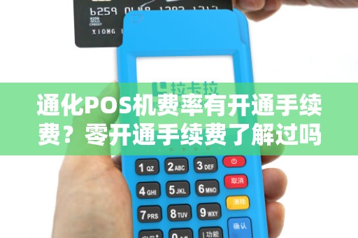 通化POS机费率有开通手续费？零开通手续费了解过吗？