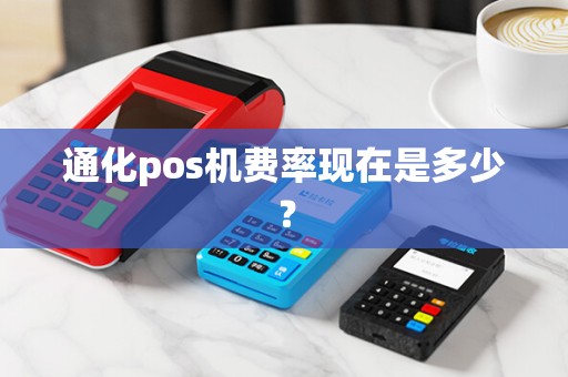 通化pos机费率现在是多少？